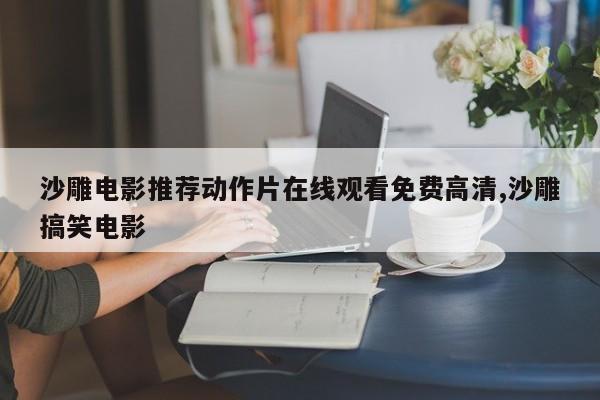 沙雕电影推荐动作片在线观看免费高清,沙雕搞笑电影