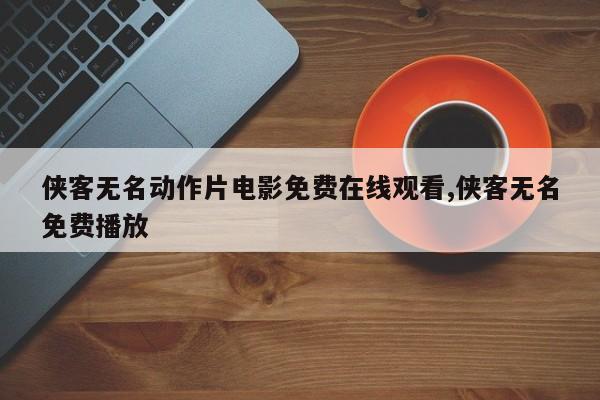 侠客无名动作片电影免费在线观看,侠客无名免费播放