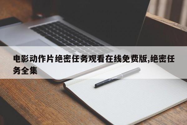 电影动作片绝密任务观看在线免费版,绝密任务全集