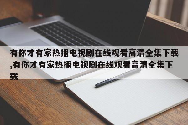 有你才有家热播电视剧在线观看高清全集下载,有你才有家热播电视剧在线观看高清全集下载