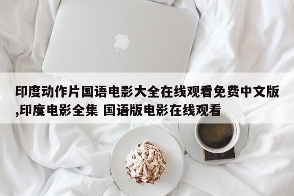 印度动作片国语电影大全在线观看免费中文版,印度电影全集 国语版电影在线观看