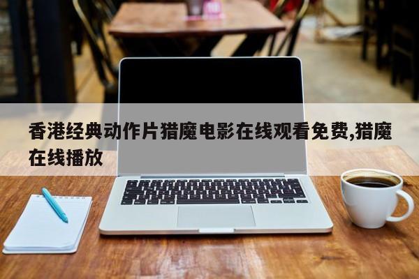 香港经典动作片猎魔电影在线观看免费,猎魔在线播放