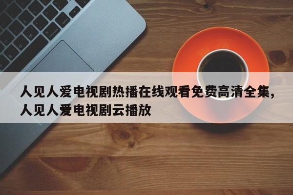人见人爱电视剧热播在线观看免费高清全集,人见人爱电视剧云播放