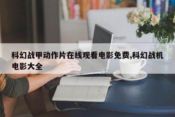 科幻战甲动作片在线观看电影免费,科幻战机电影大全