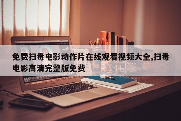 免费扫毒电影动作片在线观看视频大全,扫毒电影高清完整版免费