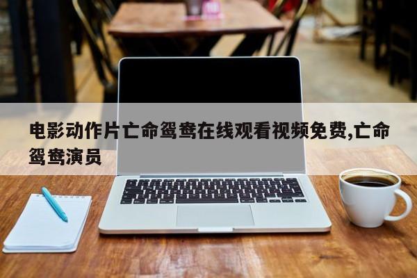 电影动作片亡命鸳鸯在线观看视频免费,亡命鸳鸯演员