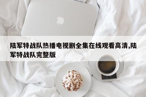 陆军特战队热播电视剧全集在线观看高清,陆军特战队完整版