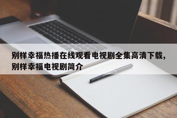 别样幸福热播在线观看电视剧全集高清下载,别样幸福电视剧简介