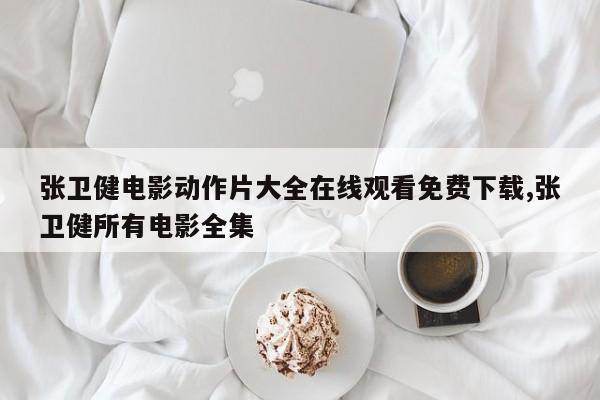 张卫健电影动作片大全在线观看免费下载,张卫健所有电影全集
