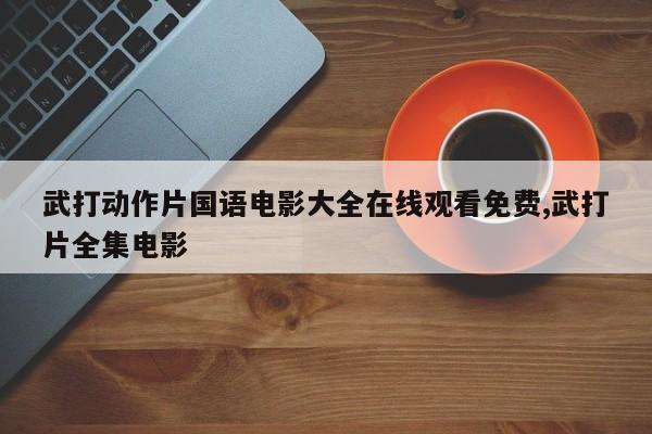 武打动作片国语电影大全在线观看免费,武打片全集电影