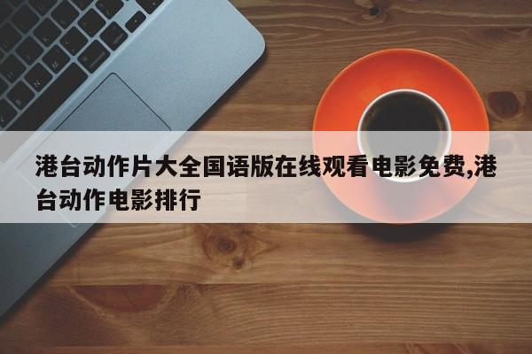 港台动作片大全国语版在线观看电影免费,港台动作电影排行