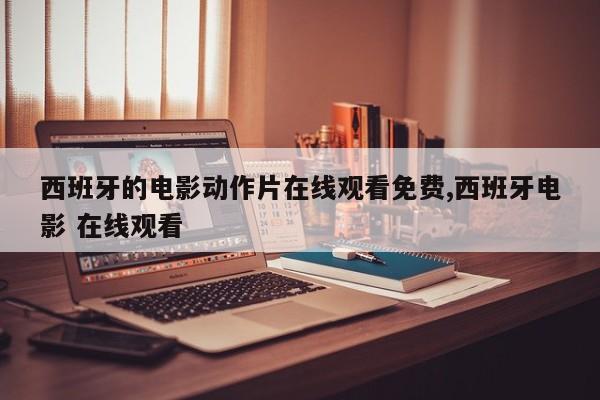 西班牙的电影动作片在线观看免费,西班牙电影 在线观看