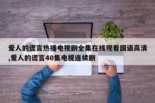 爱人的谎言热播电视剧全集在线观看国语高清,爱人的谎言40集电视连续剧