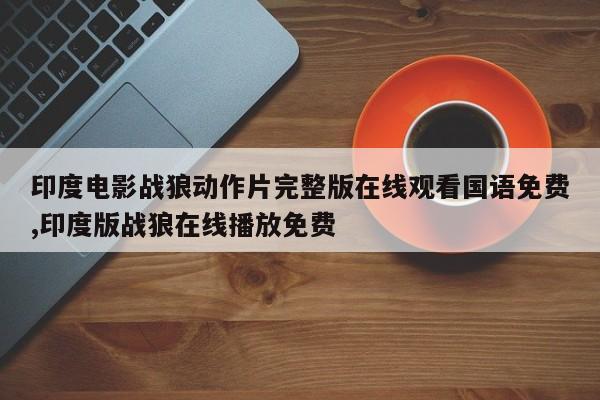 印度电影战狼动作片完整版在线观看国语免费,印度版战狼在线播放免费