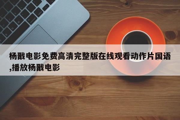 杨戬电影免费高清完整版在线观看动作片国语,播放杨戬电影
