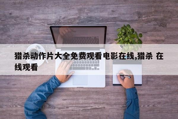 猎杀动作片大全免费观看电影在线,猎杀 在线观看