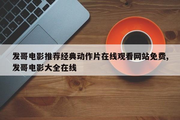 发哥电影推荐经典动作片在线观看网站免费,发哥电影大全在线