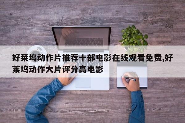 好莱坞动作片推荐十部电影在线观看免费,好莱坞动作大片评分高电影