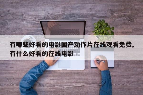 有哪些好看的电影国产动作片在线观看免费,有什么好看的在线电影