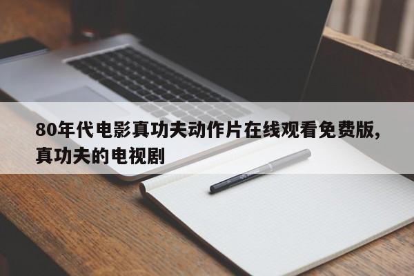 80年代电影真功夫动作片在线观看免费版,真功夫的电视剧