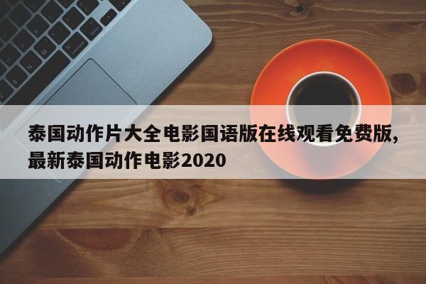 泰国动作片大全电影国语版在线观看免费版,最新泰国动作电影2020
