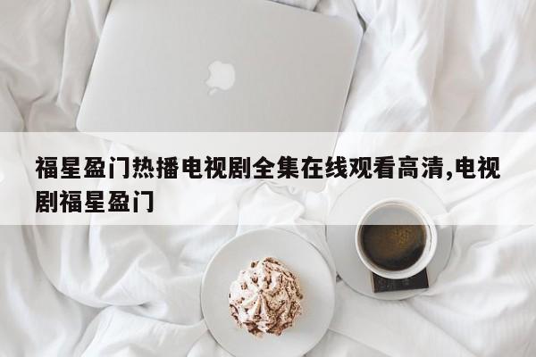 福星盈门热播电视剧全集在线观看高清,电视剧福星盈门