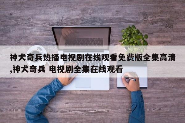 神犬奇兵热播电视剧在线观看免费版全集高清,神犬奇兵 电视剧全集在线观看