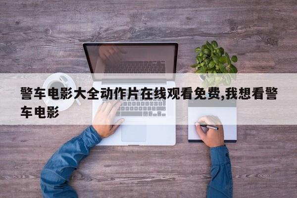 警车电影大全动作片在线观看免费,我想看警车电影