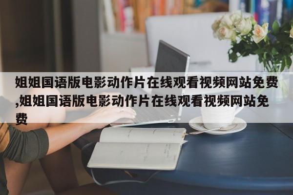 姐姐国语版电影动作片在线观看视频网站免费,姐姐国语版电影动作片在线观看视频网站免费