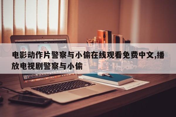 电影动作片警察与小偷在线观看免费中文,播放电视剧警察与小偷