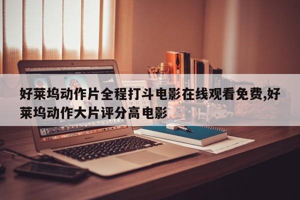 好莱坞动作片全程打斗电影在线观看免费,好莱坞动作大片评分高电影