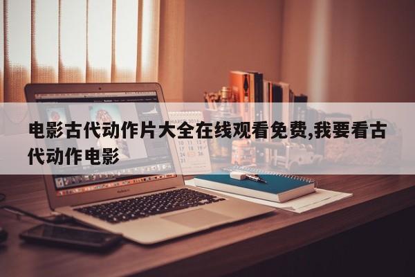 电影古代动作片大全在线观看免费,我要看古代动作电影
