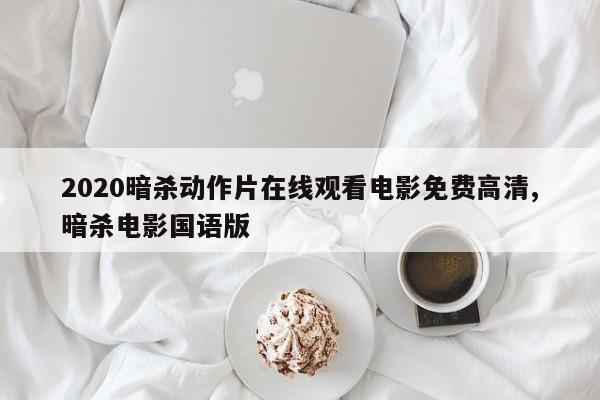 2020暗杀动作片在线观看电影免费高清,暗杀电影国语版