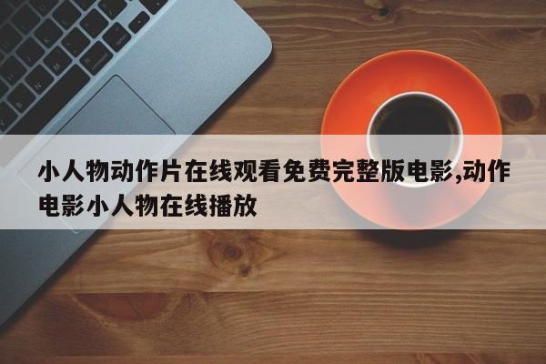 小人物动作片在线观看免费完整版电影,动作电影小人物在线播放