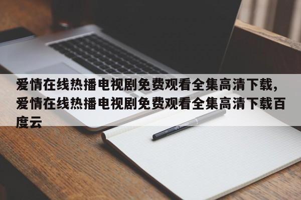 爱情在线热播电视剧免费观看全集高清下载,爱情在线热播电视剧免费观看全集高清下载百度云