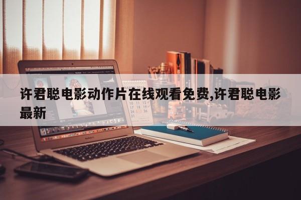 许君聪电影动作片在线观看免费,许君聪电影最新