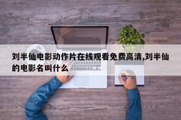 刘半仙电影动作片在线观看免费高清,刘半仙的电影名叫什么