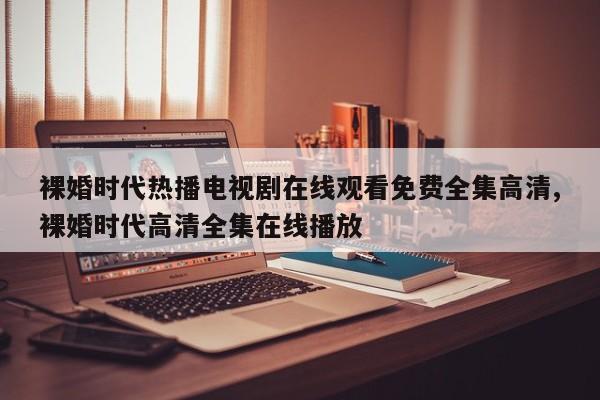 裸婚时代热播电视剧在线观看免费全集高清,裸婚时代高清全集在线播放