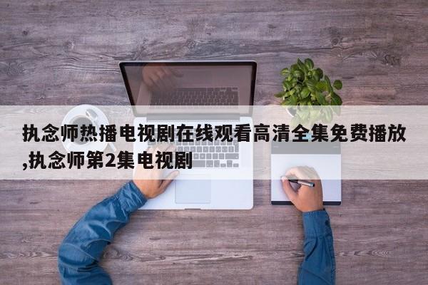 执念师热播电视剧在线观看高清全集免费播放,执念师第2集电视剧