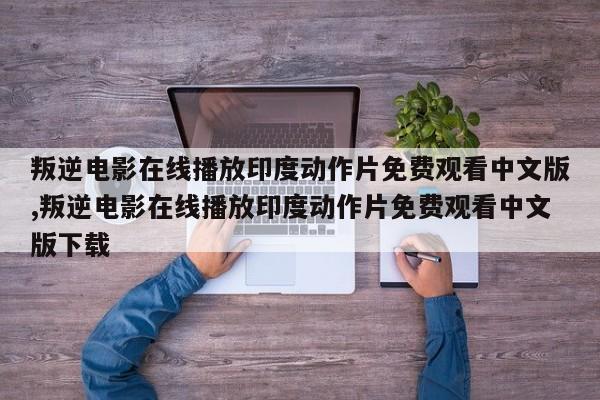 叛逆电影在线播放印度动作片免费观看中文版,叛逆电影在线播放印度动作片免费观看中文版下载