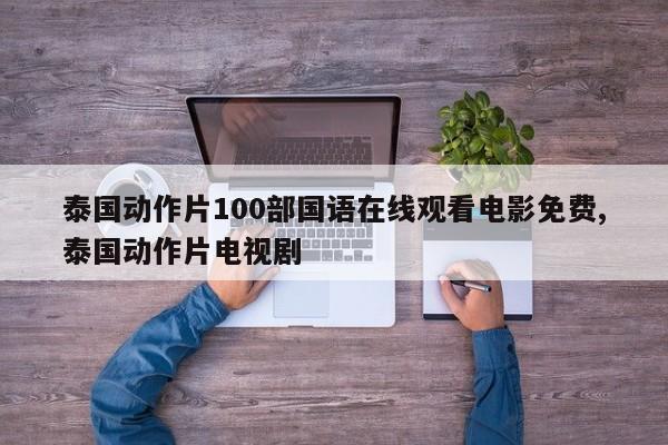泰国动作片100部国语在线观看电影免费,泰国动作片电视剧