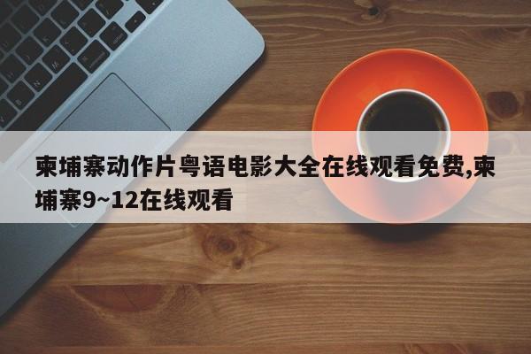柬埔寨动作片粤语电影大全在线观看免费,柬埔寨9～12在线观看