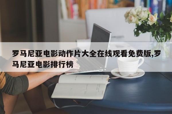 罗马尼亚电影动作片大全在线观看免费版,罗马尼亚电影排行榜