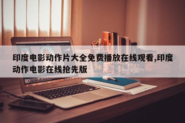 印度电影动作片大全免费播放在线观看,印度动作电影在线抢先版