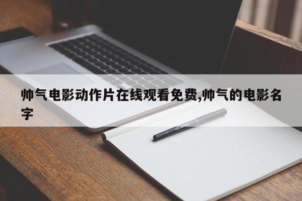 帅气电影动作片在线观看免费,帅气的电影名字