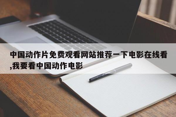 中国动作片免费观看网站推荐一下电影在线看,我要看中国动作电影