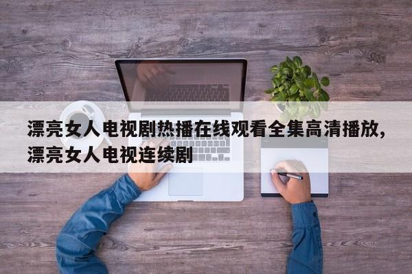 漂亮女人电视剧热播在线观看全集高清播放,漂亮女人电视连续剧