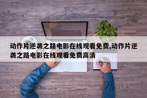 动作片逆袭之路电影在线观看免费,动作片逆袭之路电影在线观看免费高清