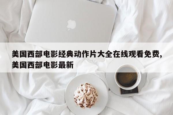 美国西部电影经典动作片大全在线观看免费,美国西部电影最新