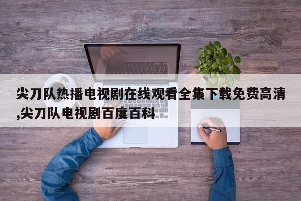 尖刀队热播电视剧在线观看全集下载免费高清,尖刀队电视剧百度百科
